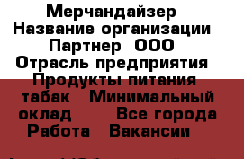 Мерчандайзер › Название организации ­ Партнер, ООО › Отрасль предприятия ­ Продукты питания, табак › Минимальный оклад ­ 1 - Все города Работа » Вакансии   